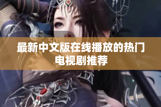 最新中文版在线播放的热门电视剧推荐