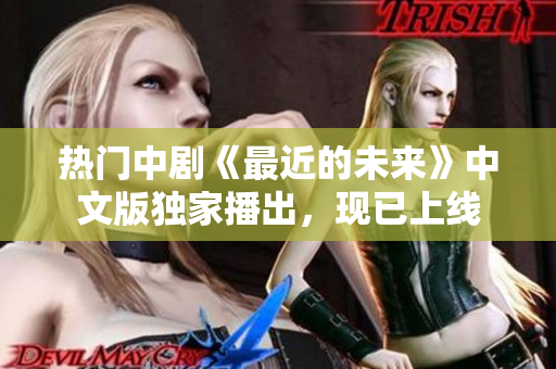 热门中剧《最近的未来》中文版独家播出，现已上线