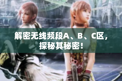 解密无线频段A、B、C区，探秘其秘密！