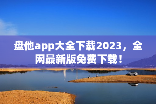 盘他app大全下载2023，全网最新版免费下载！