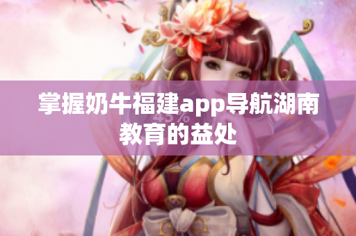 掌握奶牛福建app导航湖南教育的益处