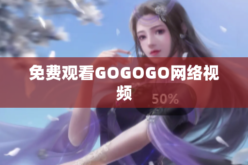 免费观看GOGOGO网络视频
