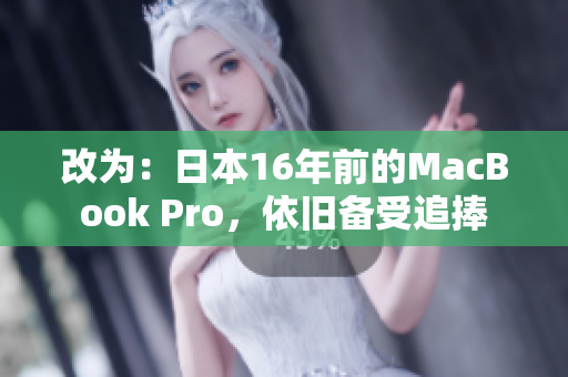 改为：日本16年前的MacBook Pro，依旧备受追捧