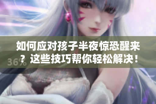 如何应对孩子半夜惊恐醒来？这些技巧帮你轻松解决！