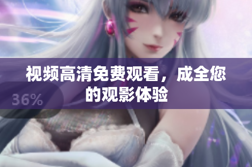 视频高清免费观看，成全您的观影体验