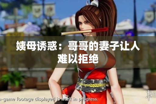 姨母诱惑：哥哥的妻子让人难以拒绝