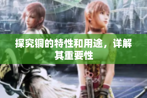 探究铜的特性和用途，详解其重要性