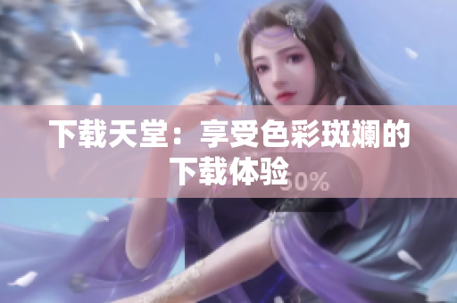 下载天堂：享受色彩斑斓的下载体验