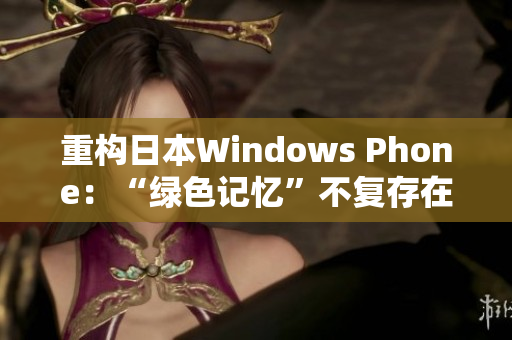 重构日本Windows Phone：“绿色记忆”不复存在