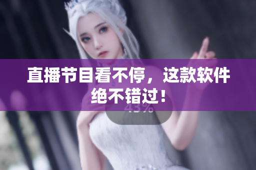 直播节目看不停，这款软件绝不错过！