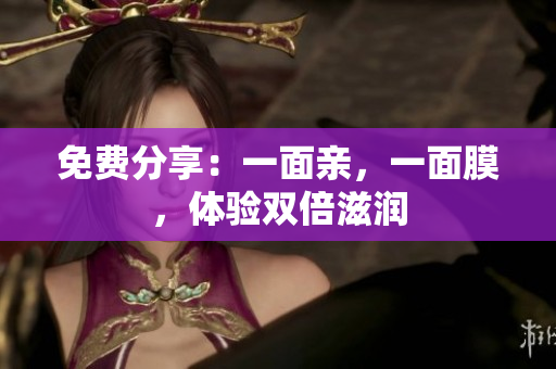 免费分享：一面亲，一面膜，体验双倍滋润