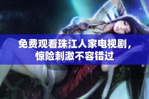 免费观看珠江人家电视剧，惊险刺激不容错过