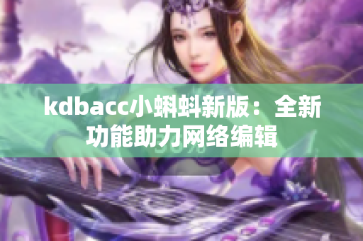kdbacc小蝌蚪新版：全新功能助力网络编辑