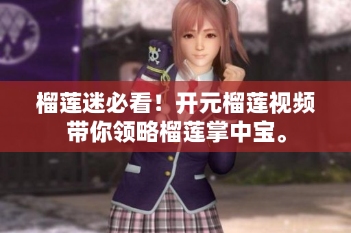 榴莲迷必看！开元榴莲视频带你领略榴莲掌中宝。
