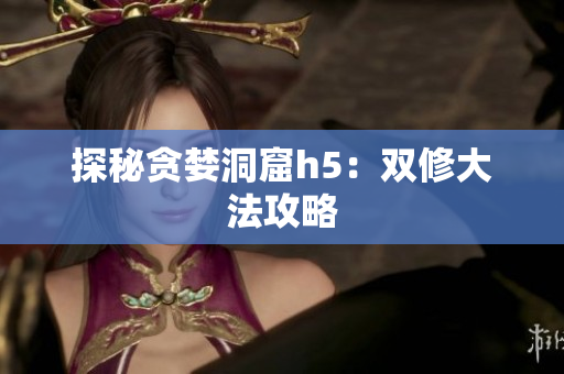 探秘贪婪洞窟h5：双修大法攻略