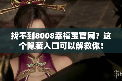 找不到8008幸福宝官网？这个隐藏入口可以解救你！