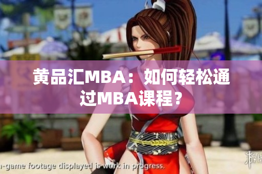 黄品汇MBA：如何轻松通过MBA课程？