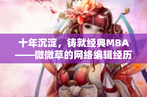 十年沉淀，铸就经典MBA——微微草的网络编辑经历