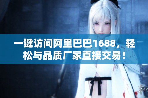 一键访问阿里巴巴1688，轻松与品质厂家直接交易！