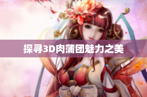 探寻3D肉蒲团魅力之美