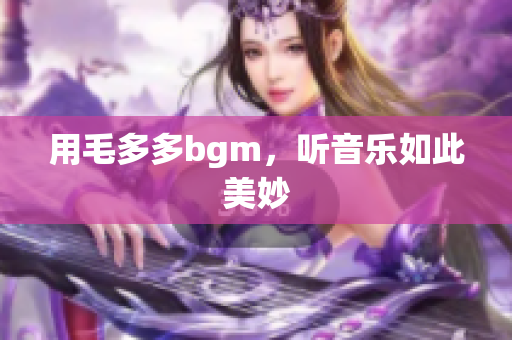 用毛多多bgm，听音乐如此美妙