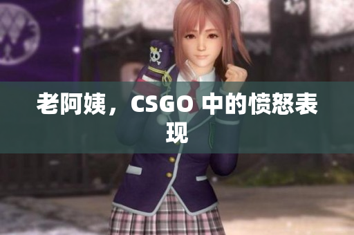 老阿姨，CSGO 中的愤怒表现