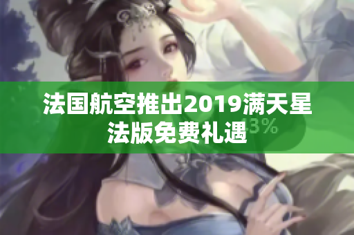 法国航空推出2019满天星法版免费礼遇