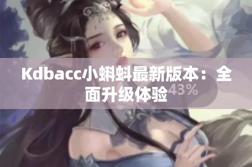 Kdbacc小蝌蚪最新版本：全面升级体验