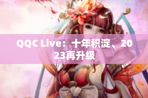 QQC Live：十年积淀、2023再升级