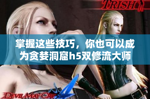 掌握这些技巧，你也可以成为贪婪洞窟h5双修流大师