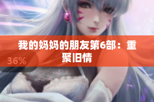我的妈妈的朋友第6部：重聚旧情