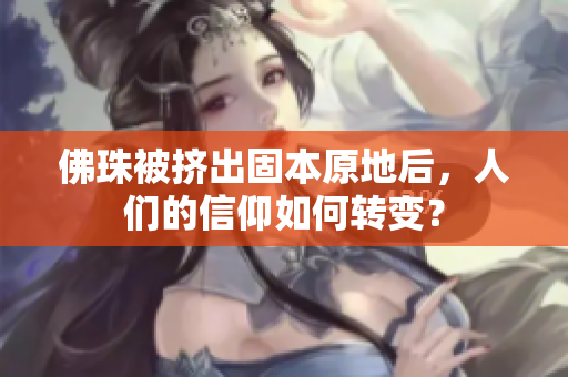 佛珠被挤出固本原地后，人们的信仰如何转变？