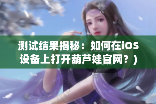 测试结果揭秘：如何在iOS设备上打开葫芦娃官网？)