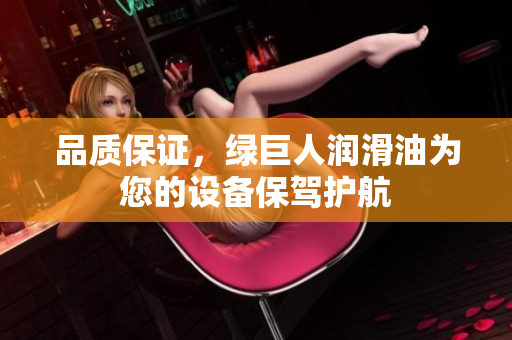 品质保证，绿巨人润滑油为您的设备保驾护航