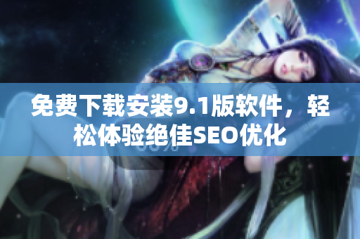 免费下载安装9.1版软件，轻松体验绝佳SEO优化