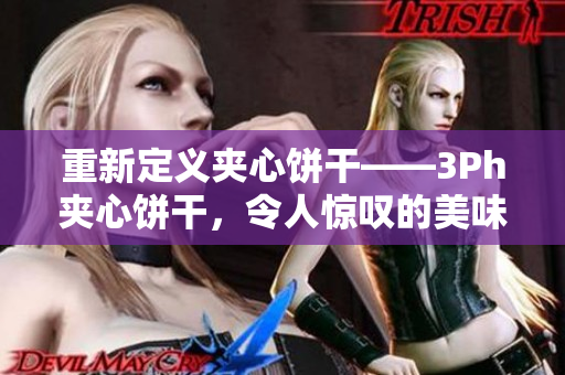 重新定义夹心饼干——3Ph夹心饼干，令人惊叹的美味体验！