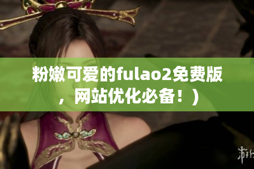 粉嫩可爱的fulao2免费版，网站优化必备！)