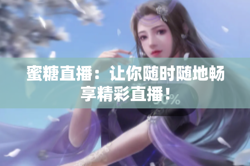 蜜糖直播：让你随时随地畅享精彩直播！