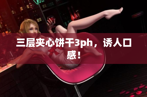 三层夹心饼干3ph，诱人口感！