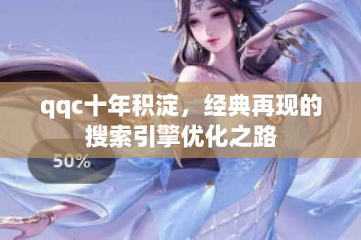 qqc十年积淀，经典再现的搜索引擎优化之路