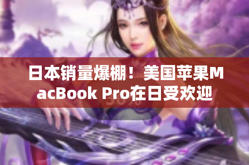 日本销量爆棚！美国苹果MacBook Pro在日受欢迎