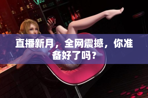直播新月，全网震撼，你准备好了吗？