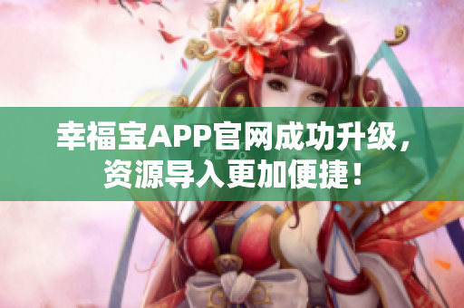 幸福宝APP官网成功升级，资源导入更加便捷！