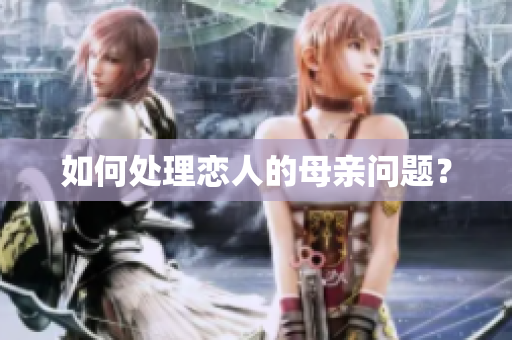 如何处理恋人的母亲问题？