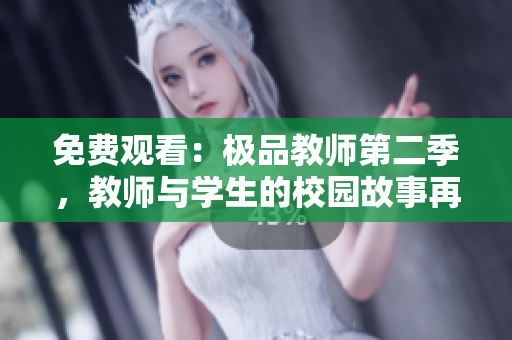 免费观看：极品教师第二季，教师与学生的校园故事再续