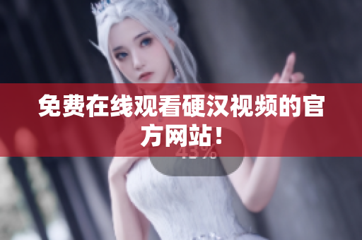 免费在线观看硬汉视频的官方网站！