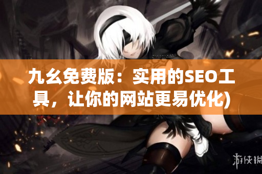 九幺免费版：实用的SEO工具，让你的网站更易优化)