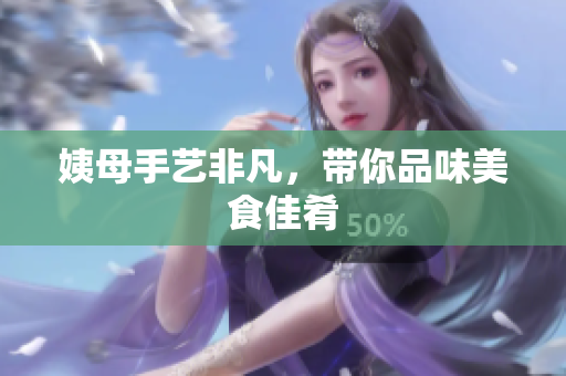 姨母手艺非凡，带你品味美食佳肴