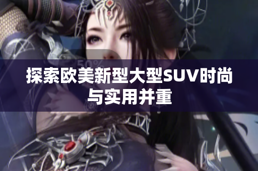 探索欧美新型大型SUV时尚与实用并重