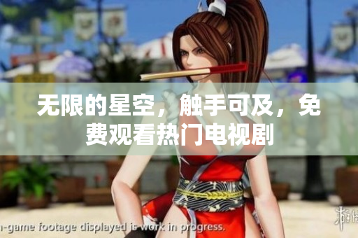 无限的星空，触手可及，免费观看热门电视剧